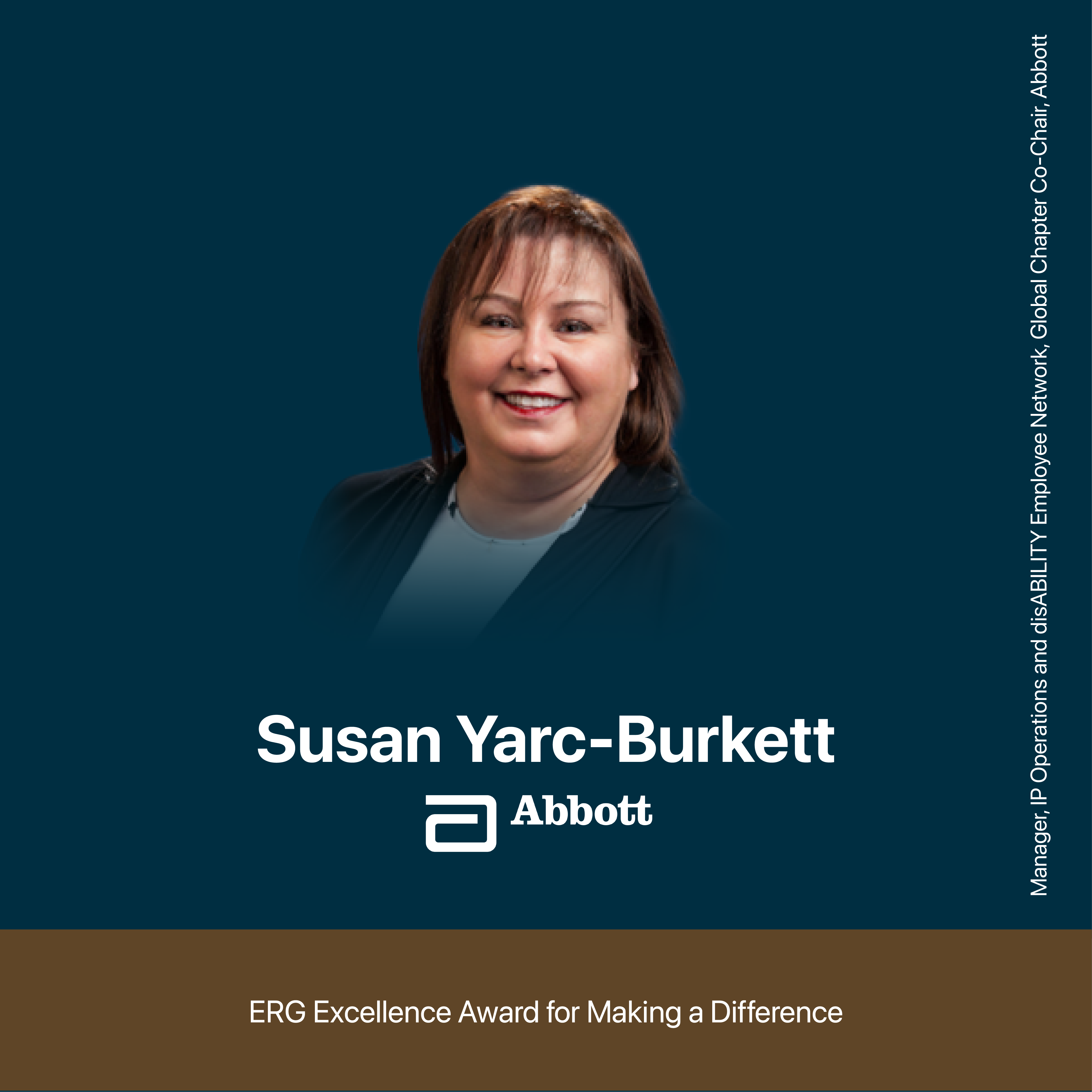 ERG Excellence Award for Making a Difference. Susan Yarc-Burkett. Manager, IP Operations and disABILITY Employee Network, Global Chapter Co-Chair, Abbott