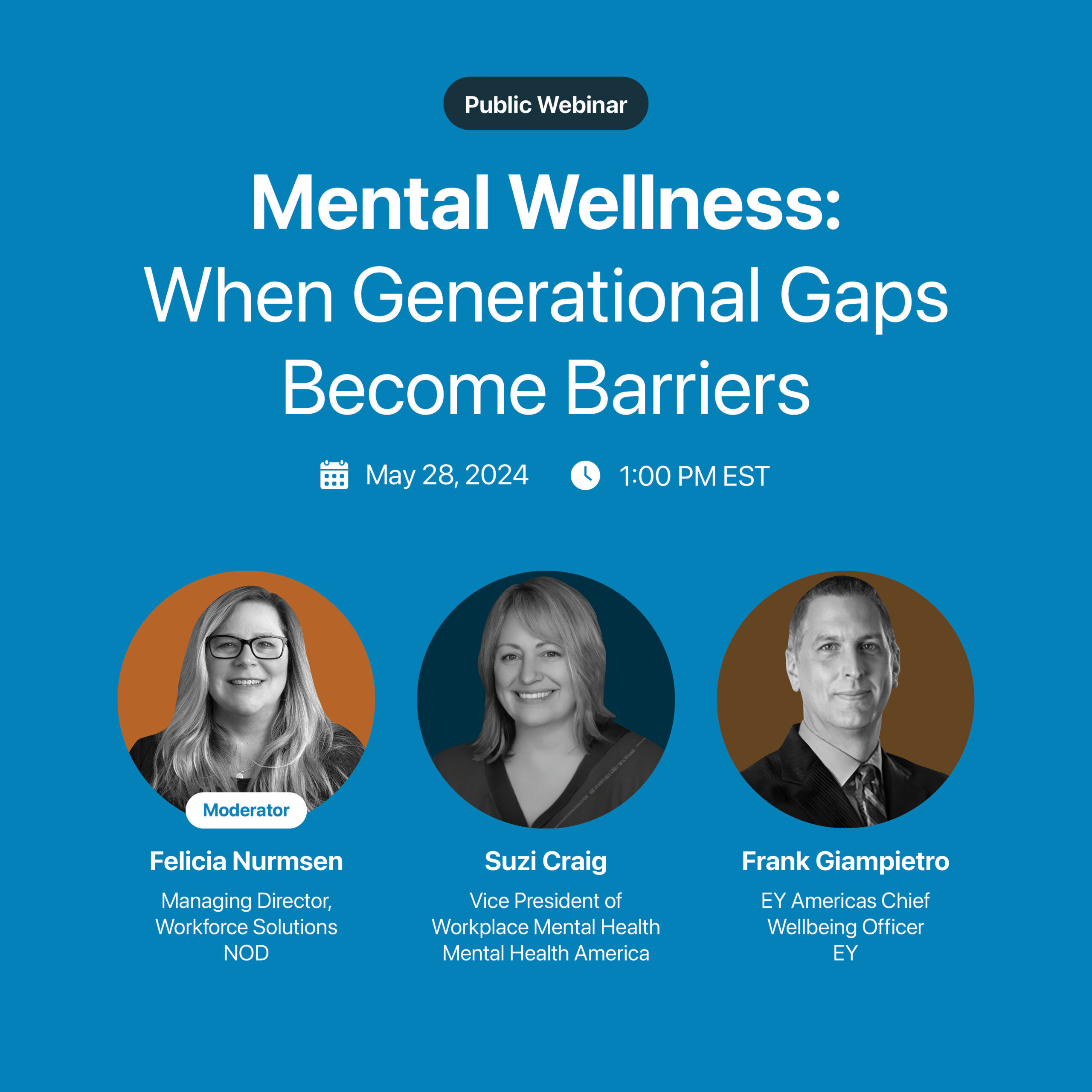 White text over blue background reads: "Public Webinar. Mental Wellness: When Generational Gaps Become Barriers. May 28, 2024. 1:00 PM EST." Beneath the date and time are three black and white headshots from left to right: "Moderator: Felicia Nurmsen. Managing Director, Workforce Solutions, NOD. @Suzi Craig, Vice President of Workplace Mental Health, Mental Health America. Frank Giampietro, EY Americas Chief Wellbeing Officer, EY"