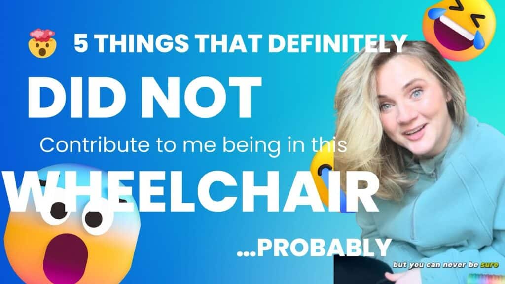 5 things that definitely didn’t contribute to me being in a wheelchair… Probably